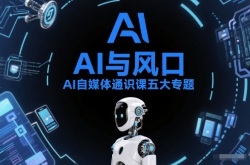 AI自媒体通识课五大专题,AI基础操作篇+AI生活娱乐篇+AI职场提效篇+AI自媒体实操篇+账号创作工具篇