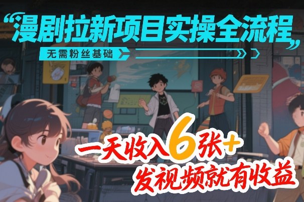 漫剧拉新项目实操全流程,无需粉丝基础,一天收入6张+,发视频就有收益