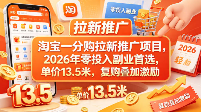 淘宝一分购拉新推广项目，2026年零投入副业首选，单价13.5米，复购叠加激励！